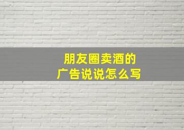 朋友圈卖酒的广告说说怎么写