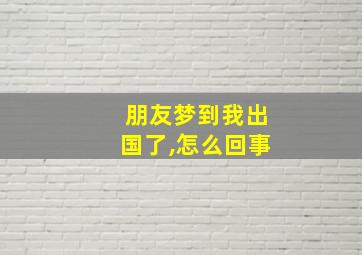 朋友梦到我出国了,怎么回事