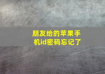 朋友给的苹果手机id密码忘记了