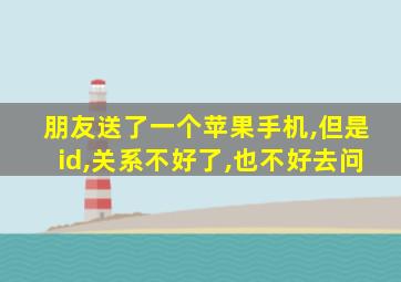 朋友送了一个苹果手机,但是id,关系不好了,也不好去问