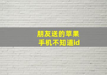 朋友送的苹果手机不知道id