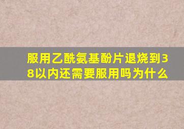 服用乙酰氨基酚片退烧到38以内还需要服用吗为什么