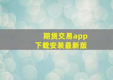 期货交易app下载安装最新版