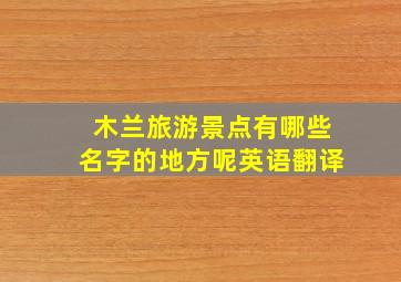 木兰旅游景点有哪些名字的地方呢英语翻译