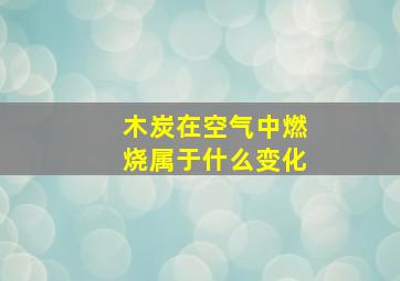 木炭在空气中燃烧属于什么变化