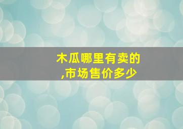 木瓜哪里有卖的,市场售价多少