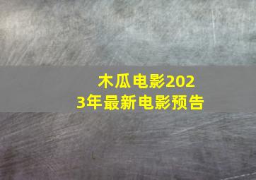 木瓜电影2023年最新电影预告