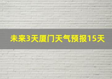 未来3天厦门天气预报15天