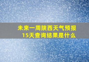 未来一周陕西天气预报15天查询结果是什么