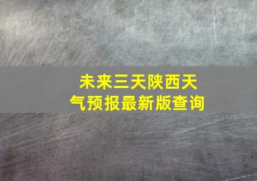 未来三天陕西天气预报最新版查询