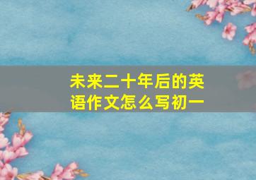 未来二十年后的英语作文怎么写初一