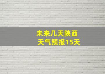 未来几天陕西天气预报15天