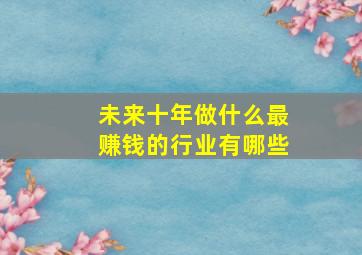 未来十年做什么最赚钱的行业有哪些