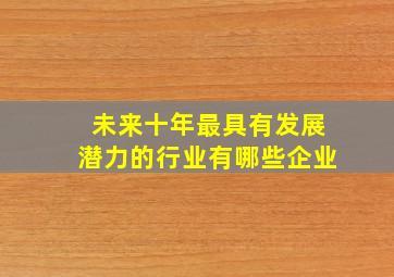 未来十年最具有发展潜力的行业有哪些企业