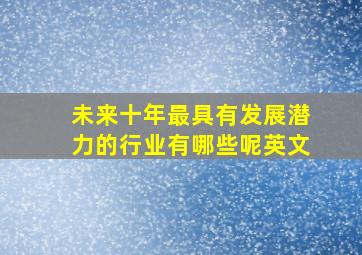 未来十年最具有发展潜力的行业有哪些呢英文