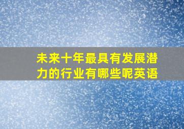 未来十年最具有发展潜力的行业有哪些呢英语