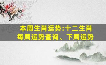 本周生肖运势:十二生肖每周运势查询、下周运势