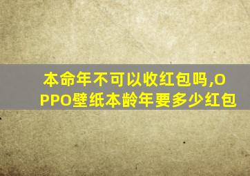 本命年不可以收红包吗,OPPO壁纸本龄年要多少红包