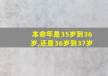 本命年是35岁到36岁,还是36岁到37岁