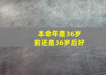 本命年是36岁前还是36岁后好