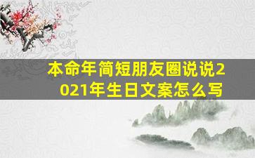 本命年简短朋友圈说说2021年生日文案怎么写