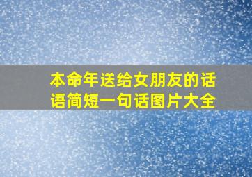 本命年送给女朋友的话语简短一句话图片大全