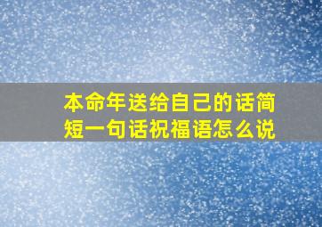 本命年送给自己的话简短一句话祝福语怎么说