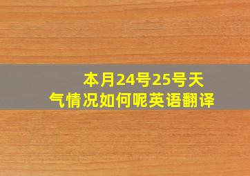 本月24号25号天气情况如何呢英语翻译