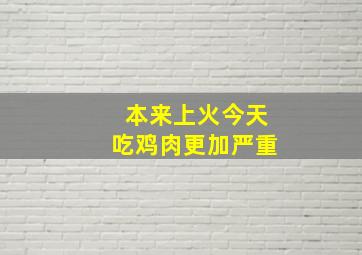 本来上火今天吃鸡肉更加严重