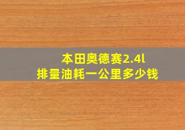 本田奥德赛2.4l排量油耗一公里多少钱