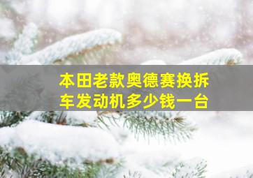 本田老款奥德赛换拆车发动机多少钱一台