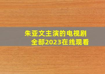 朱亚文主演的电视剧全部2023在线观看