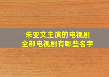 朱亚文主演的电视剧全部电视剧有哪些名字