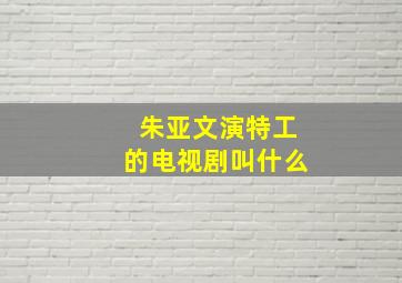 朱亚文演特工的电视剧叫什么