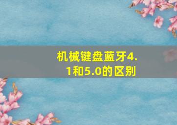 机械键盘蓝牙4.1和5.0的区别