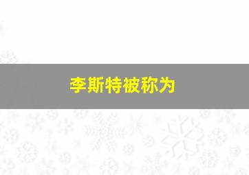 李斯特被称为