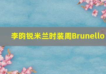 李昀锐米兰时装周Brunello