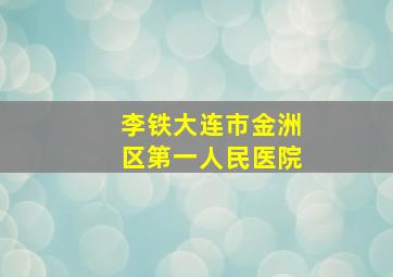 李铁大连市金洲区第一人民医院