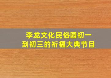 李龙文化民俗园初一到初三的祈福大典节目