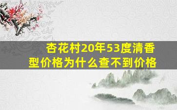 杏花村20年53度清香型价格为什么查不到价格