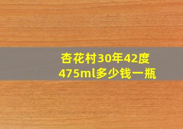 杏花村30年42度475ml多少钱一瓶