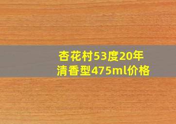 杏花村53度20年清香型475ml价格