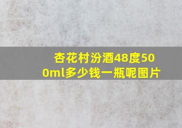 杏花村汾酒48度500ml多少钱一瓶呢图片