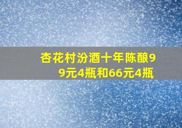 杏花村汾酒十年陈酿99元4瓶和66元4瓶