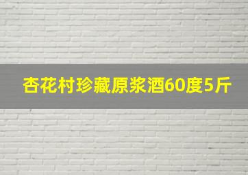 杏花村珍藏原浆酒60度5斤