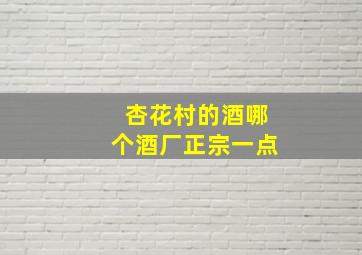 杏花村的酒哪个酒厂正宗一点