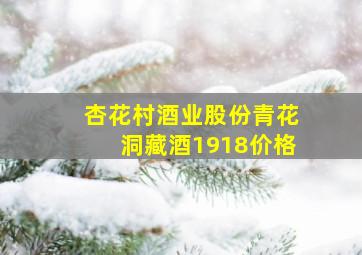 杏花村酒业股份青花洞藏酒1918价格