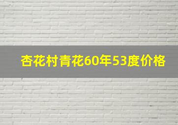 杏花村青花60年53度价格