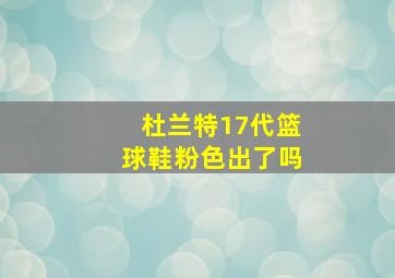 杜兰特17代篮球鞋粉色出了吗