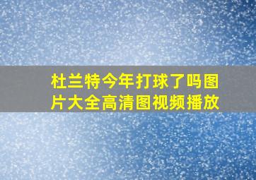 杜兰特今年打球了吗图片大全高清图视频播放